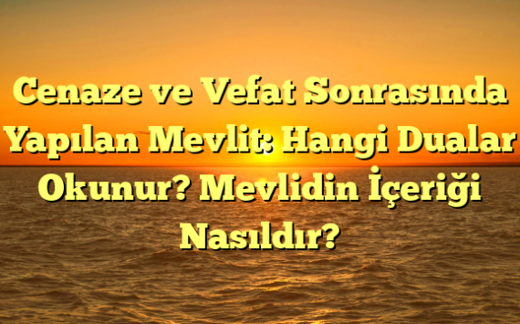 Cenaze ve Vefat Sonrasında Yapılan Mevlit: Hangi Dualar Okunur? Mevlidin İçeriği Nasıldır?