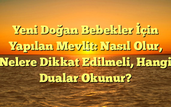 Yeni Doğan Bebekler İçin Yapılan Mevlit: Nasıl Olur, Nelere Dikkat Edilmeli, Hangi Dualar Okunur?